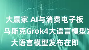 大赢家 AI与消费电子板块走强，马斯克Grok4大语言模型发布在即