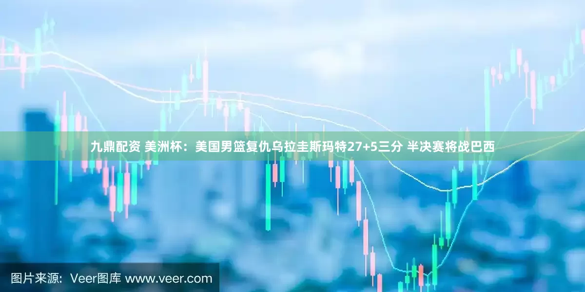 九鼎配资 美洲杯：美国男篮复仇乌拉圭斯玛特27+5三分 半决赛将战巴西