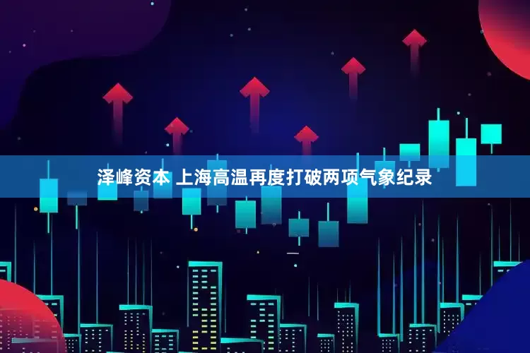 泽峰资本 上海高温再度打破两项气象纪录