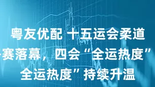粤友优配 十五运会柔道项目资格赛落幕，四会“全运热度”持续升温