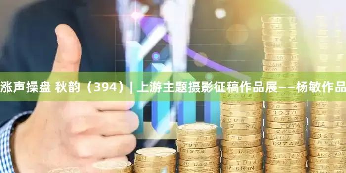 涨声操盘 秋韵（394）| 上游主题摄影征稿作品展——杨敏作品