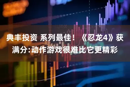 典丰投资 系列最佳！《忍龙4》获满分:动作游戏很难比它更精彩