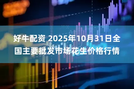 好牛配资 2025年10月31日全国主要批发市场花生价格行情