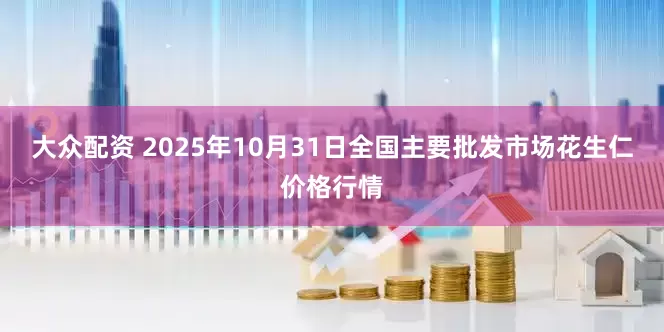 大众配资 2025年10月31日全国主要批发市场花生仁价格行情