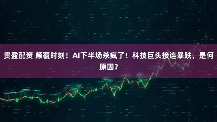 贵盈配资 颠覆时刻！AI下半场杀疯了！科技巨头接连暴跌，是何原因？