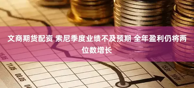 文商期货配资 索尼季度业绩不及预期 全年盈利仍将两位数增长